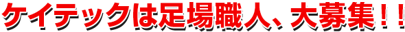 ケイテックは足場職人、大募集！！